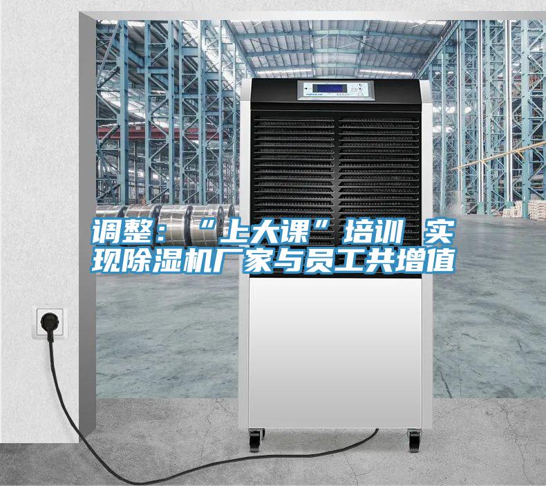 調整:“上大課”培訓 實現除濕機廠家與員工共增值