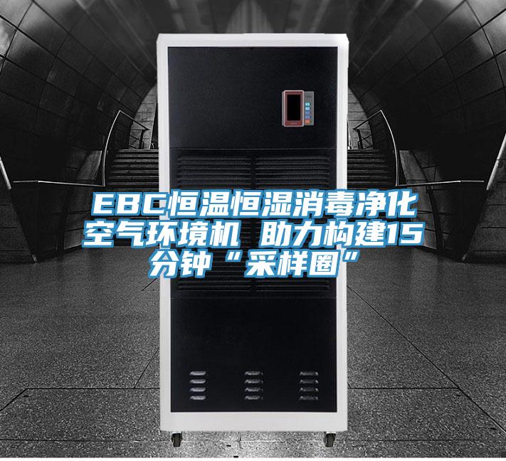 EBC恒溫恒濕消毒凈化空氣環境機 助力構建15分鐘“采樣圈”