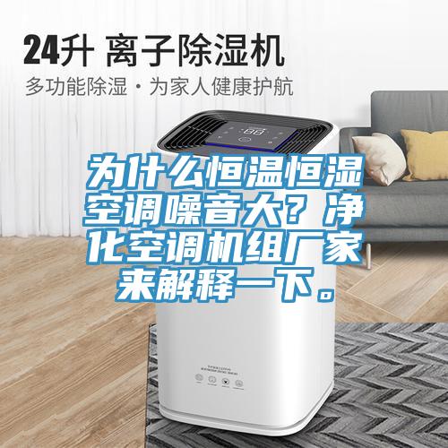 為什么恒溫恒濕空調(diào)噪音大？?jī)艋照{(diào)機(jī)組廠家來(lái)解釋一下。