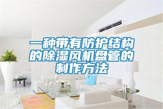 一種帶有防護(hù)結(jié)構(gòu)的除濕風(fēng)機(jī)盤管的制作方法