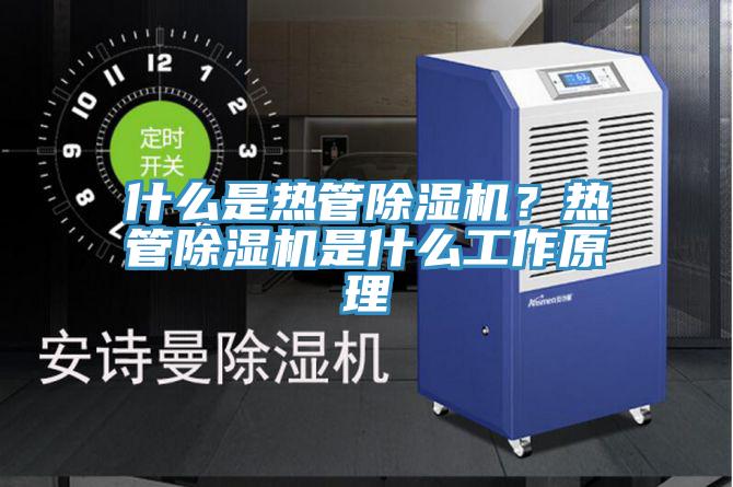什么是熱管除濕機(jī)？熱管除濕機(jī)是什么工作原理