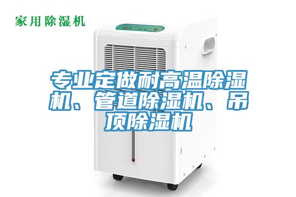 專業(yè)定做耐高溫除濕機、管道除濕機、吊頂除濕機