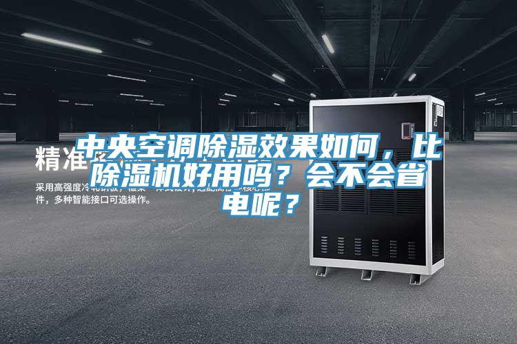 中央空調除濕效果如何，比除濕機好用嗎？會不會省電呢？