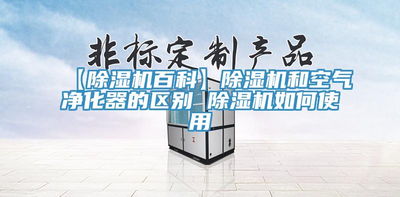 【除濕機(jī)百科】除濕機(jī)和空氣凈化器的區(qū)別 除濕機(jī)如何使用