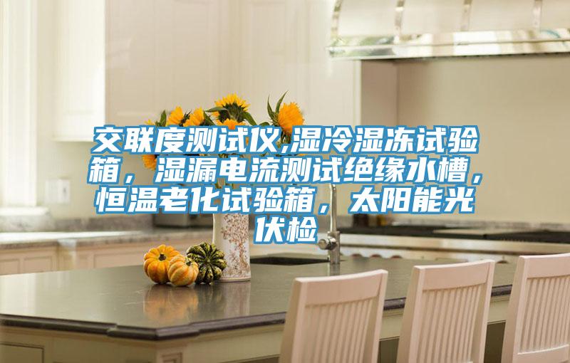 交聯(lián)度測試儀,濕冷濕凍試驗箱，濕漏電流測試絕緣水槽，恒溫老化試驗箱，太陽能光伏檢