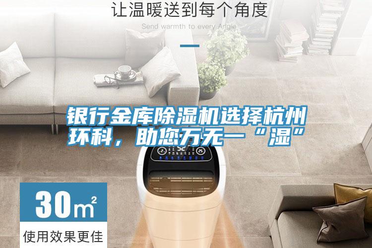 銀行金庫除濕機(jī)選擇杭州環(huán)科，助您萬無一“濕”