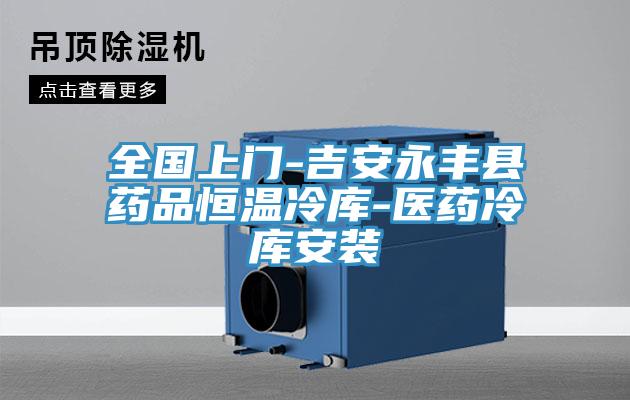 全國上門-吉安永豐縣藥品恒溫冷庫-醫藥冷庫安裝