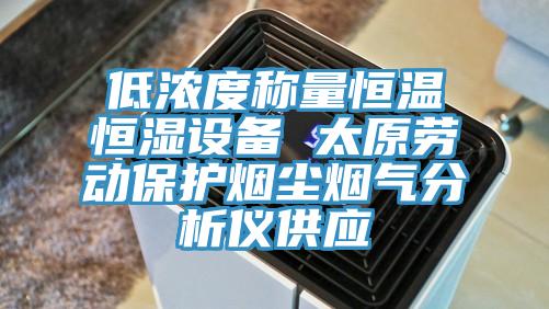 低濃度稱量恒溫恒濕設備 太原勞動保護煙塵煙氣分析儀供應