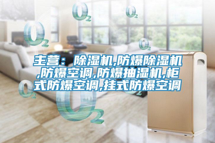 主營:除濕機,防爆除濕機,防爆空調,防爆抽濕機,柜式防爆空調,掛式防爆空調