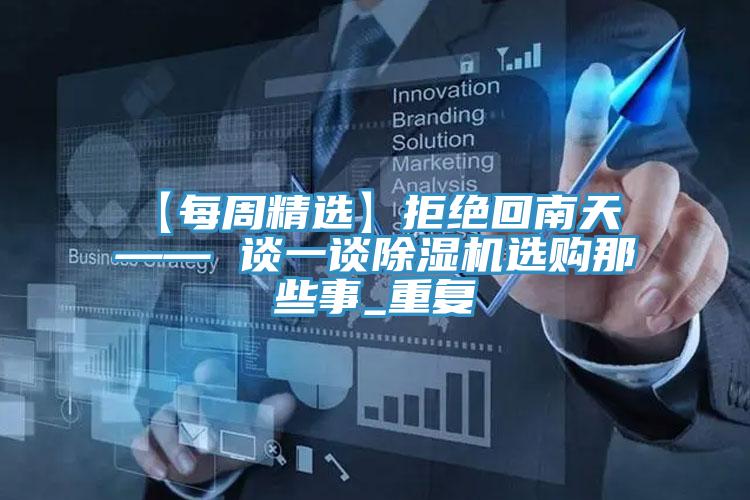 【每周精選】拒絕回南天 —— 談一談除濕機(jī)選購(gòu)那些事_重復(fù)
