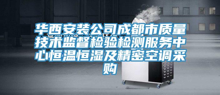 華西安裝公司成都市質量技術監督檢驗檢測服務中心恒溫恒濕及精密空調采購
