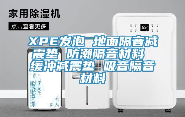 XPE發(fā)泡 地面隔音減震墊 防潮隔音材料 緩沖減震墊 吸音隔音材料