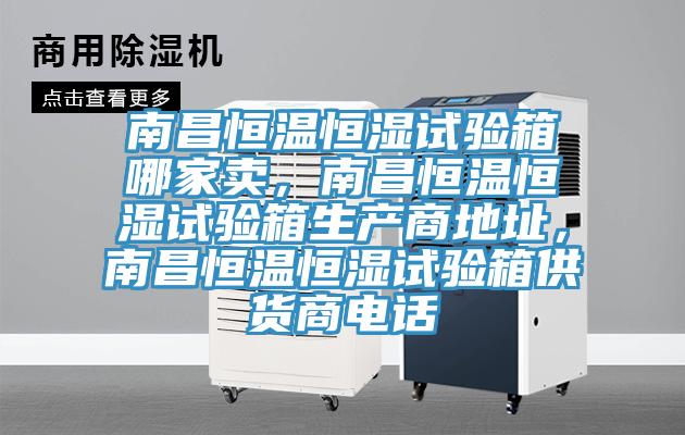 南昌恒溫恒濕試驗(yàn)箱哪家賣，南昌恒溫恒濕試驗(yàn)箱生產(chǎn)商地址，南昌恒溫恒濕試驗(yàn)箱供貨商電話