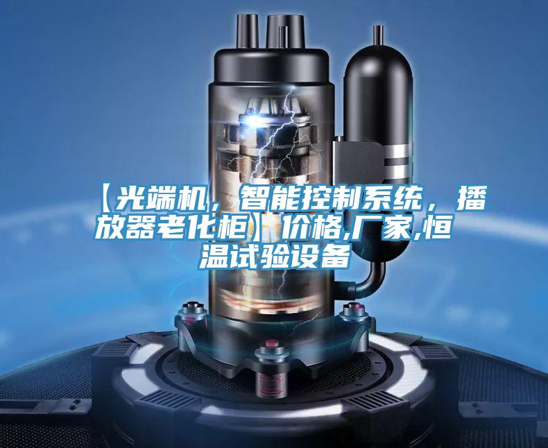 【光端機，智能控制系統，播放器老化柜】價格,廠家,恒溫試驗設備