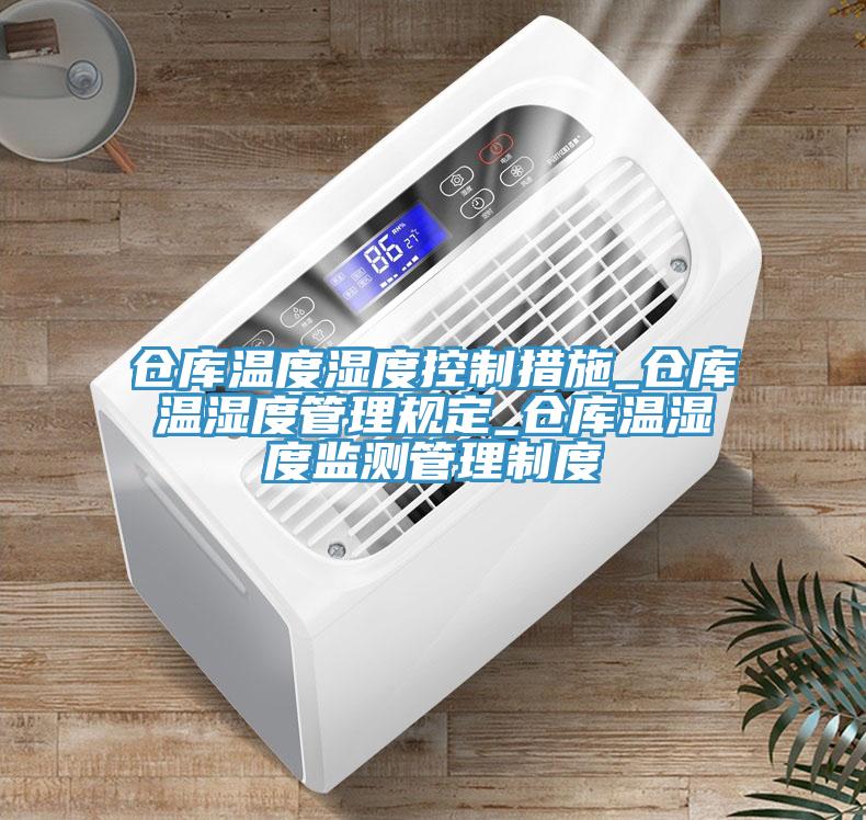 倉(cāng)庫(kù)溫度濕度控制措施_倉(cāng)庫(kù)溫濕度管理規(guī)定_倉(cāng)庫(kù)溫濕度監(jiān)測(cè)管理制度