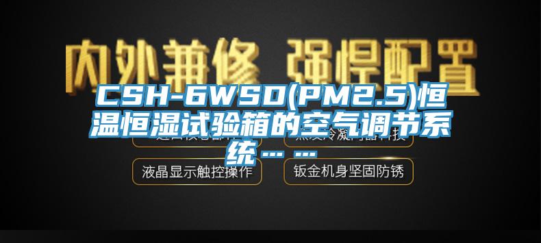 CSH-6WSD(PM2.5)恒溫恒濕試驗箱的空氣調節系統……