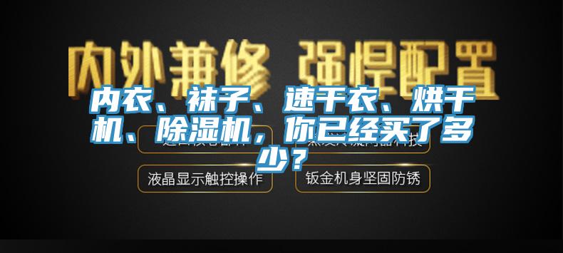 內(nèi)衣、襪子、速干衣、烘干機(jī)、除濕機(jī)，你已經(jīng)買了多少？