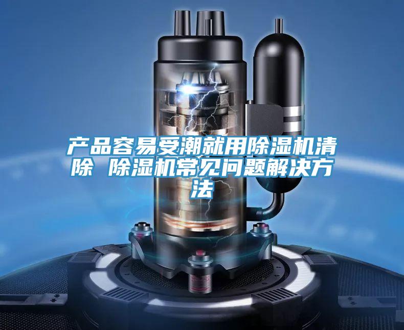 產品容易受潮就用除濕機清除 除濕機常見問題解決方法
