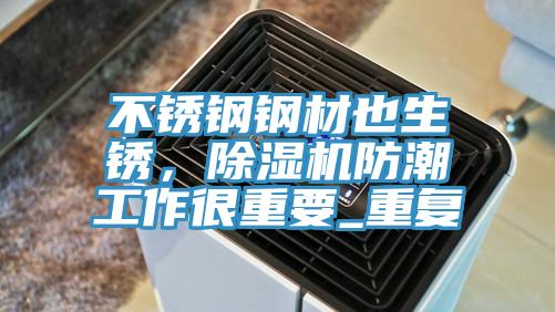 不銹鋼鋼材也生銹，除濕機防潮工作很重要_重復