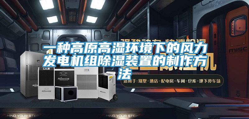 一種高原高濕環境下的風力發電機組除濕裝置的制作方法