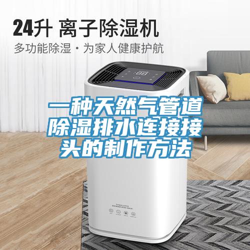 一種天然氣管道除濕排水連接接頭的制作方法