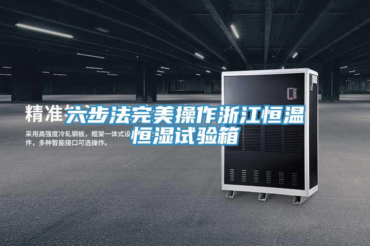 六步法完美操作浙江恒溫恒濕試驗箱