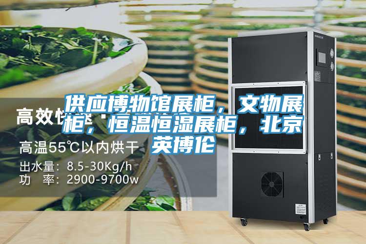 供應博物館展柜，文物展柜，恒溫恒濕展柜，北京英博倫