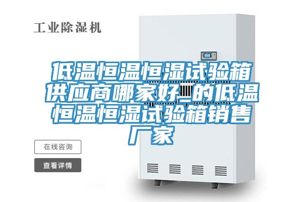 低溫恒溫恒濕試驗箱供應商哪家好_的低溫恒溫恒濕試驗箱銷售廠家