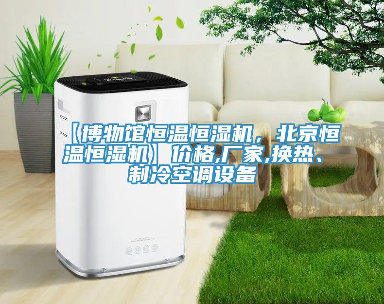 【博物館恒溫恒濕機，北京恒溫恒濕機】價格,廠家,換熱、制冷空調設備