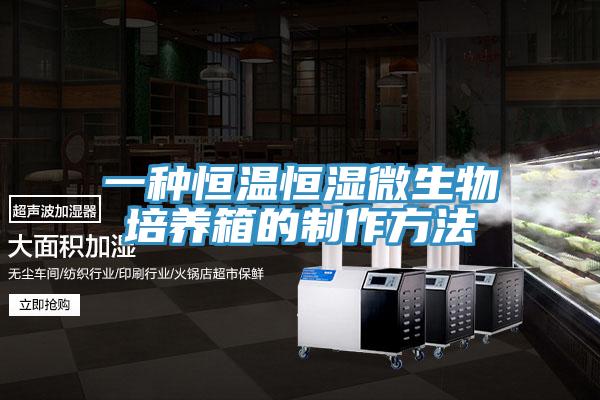 一種恒溫恒濕微生物培養箱的制作方法