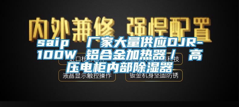 saip  廠家大量供應DJR-100W 鋁合金加熱器／ 高壓電柜內部除濕器