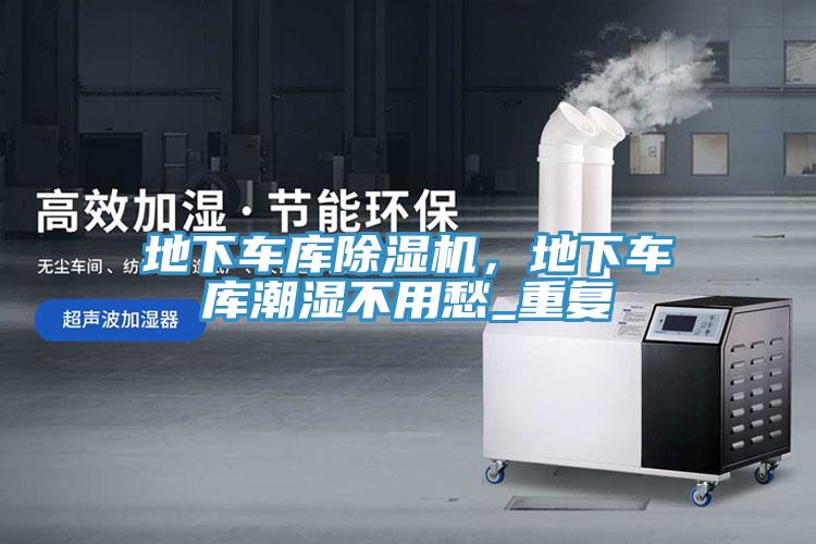 地下車庫除濕機，地下車庫潮濕不用愁_重復