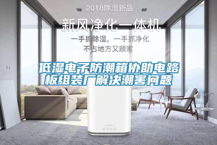 低濕電子防潮箱協(xié)助電路板組裝廠解決潮害問題