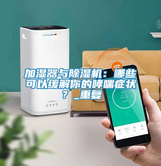 加濕器與除濕機：哪些可以緩解你的哮喘癥狀？_重復