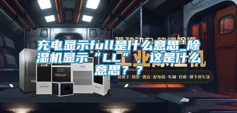 充電顯示full是什么意思_除濕機(jī)顯示“LL”，這是什么意思？？