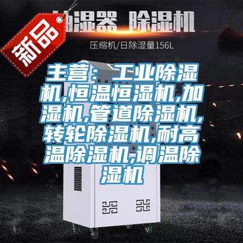 主營：工業除濕機,恒溫恒濕機,加濕機,管道除濕機,轉輪除濕機,耐高溫除濕機,調溫除濕機