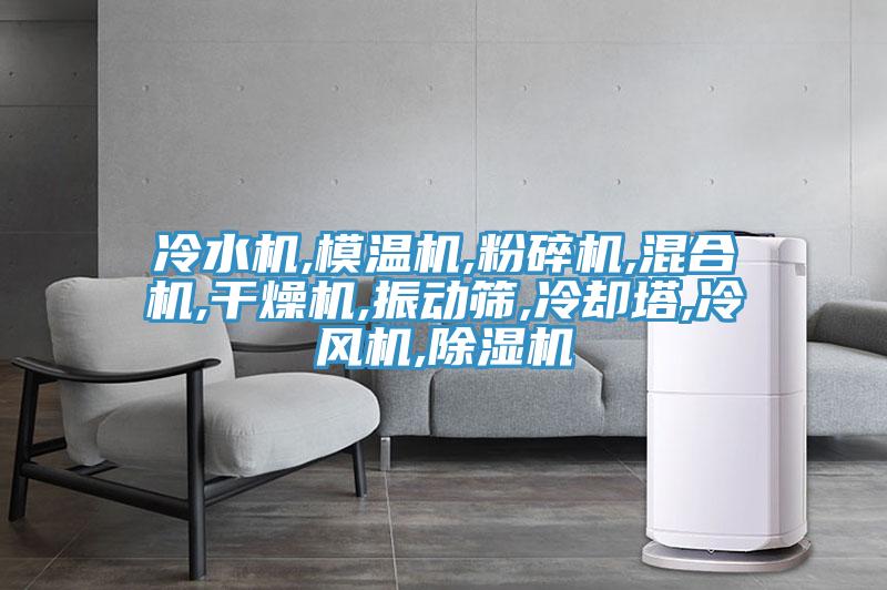 冷水機,模溫機,粉碎機,混合機,干燥機,振動篩,冷卻塔,冷風機,除濕機