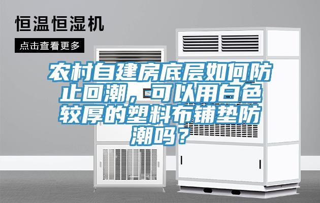 農村自建房底層如何防止回潮，可以用白色較厚的塑料布鋪墊防潮嗎？