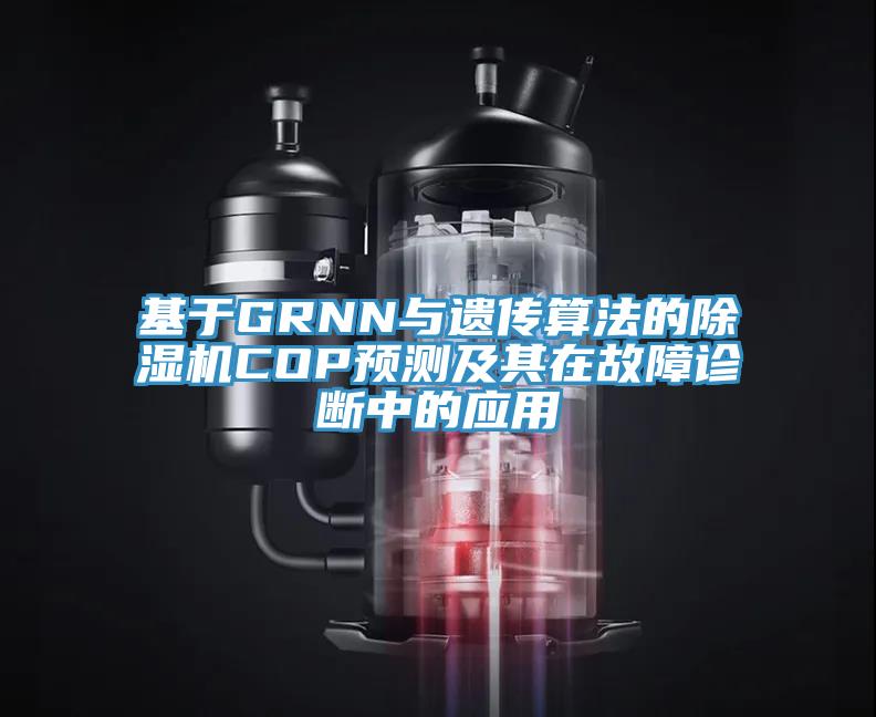 基于GRNN與遺傳算法的除濕機(jī)COP預(yù)測(cè)及其在故障診斷中的應(yīng)用