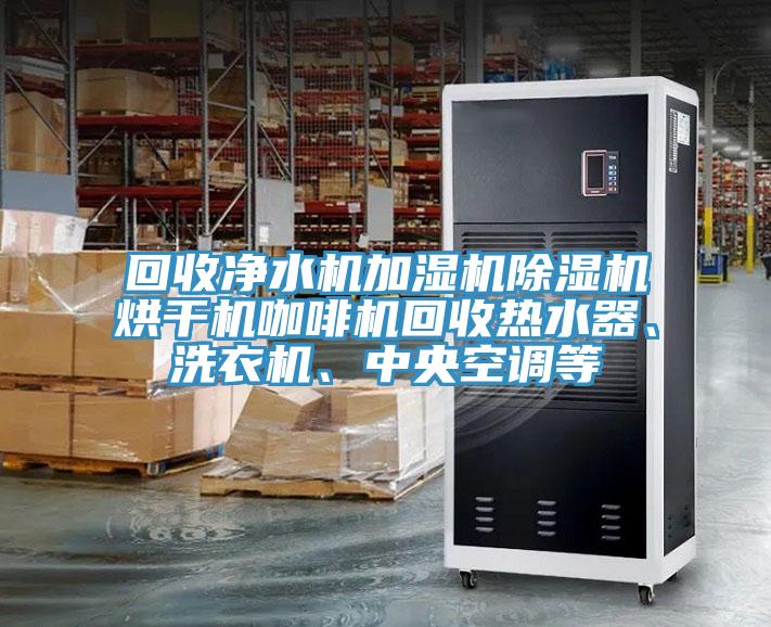 回收凈水機(jī)加濕機(jī)除濕機(jī)烘干機(jī)咖啡機(jī)回收熱水器、洗衣機(jī)、中央空調(diào)等