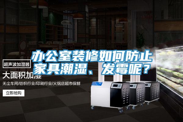 辦公室裝修如何防止家具潮濕、發霉呢？