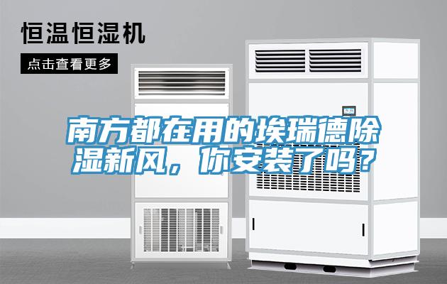 南方都在用的埃瑞德除濕新風，你安裝了嗎？