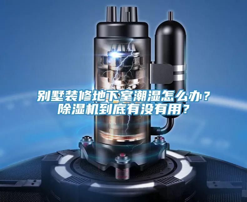 別墅裝修地下室潮濕怎么辦？除濕機到底有沒有用？