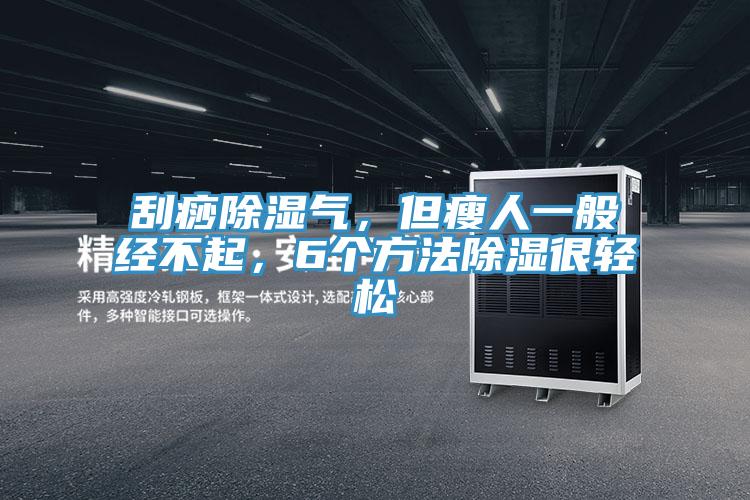 刮痧除濕氣，但瘦人一般經(jīng)不起，6個(gè)方法除濕很輕松