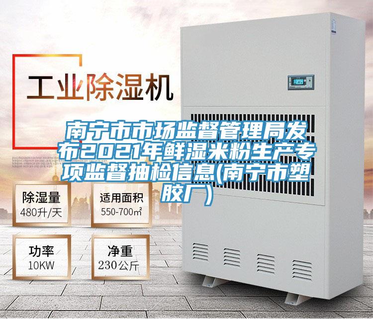 南寧市市場(chǎng)監(jiān)督管理局發(fā)布2021年鮮濕米粉生產(chǎn)專項(xiàng)監(jiān)督抽檢信息(南寧市塑膠廠)