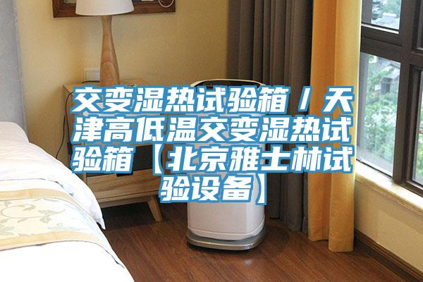 交變濕熱試驗箱/天津高低溫交變濕熱試驗箱【北京雅士林試驗設備】