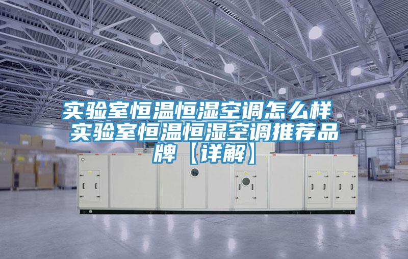 實驗室恒溫恒濕空調怎么樣 實驗室恒溫恒濕空調推薦品牌【詳解】