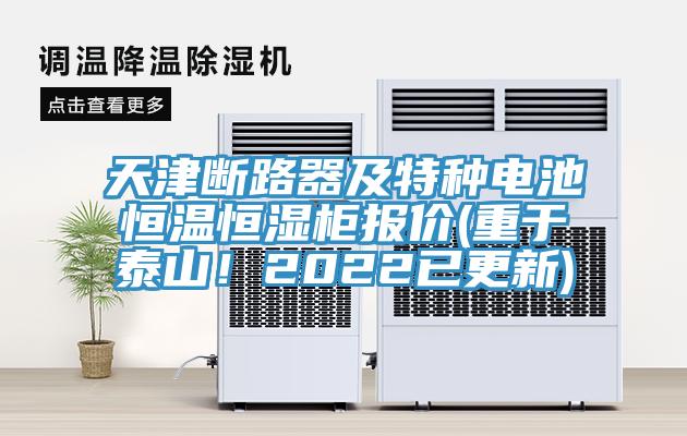 天津斷路器及特種電池恒溫恒濕柜報價(重于泰山！2022已更新)