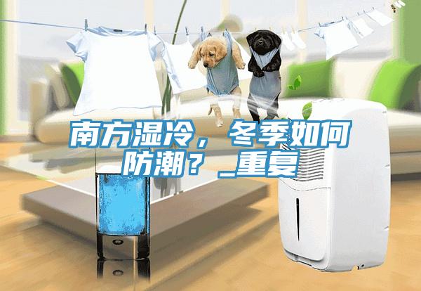 南方濕冷，冬季如何防潮？_重復