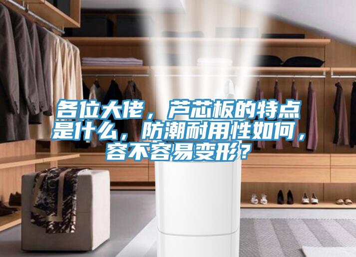 各位大佬，蘆芯板的特點是什么，防潮耐用性如何，容不容易變形？